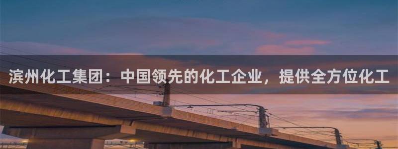 球盟会入口：滨州化工集团：中国领先的化工企业，提供全方位化工