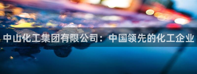 球盟会里面有打牌的嘛知乎：中山化工集团有限公司：中国领先的化