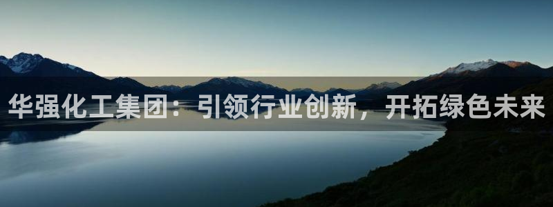 球盟会黑款吗还是白款：华强化工集团：引领行业创新，开拓绿色未