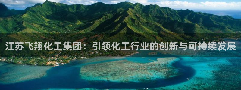 球盟会网页版登陆：江苏飞翔化工集团：引领化工行业的创新与可持