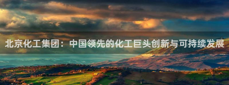 球盟会qm9：北京化工集团：中国领先的化工巨头创新与可持续发