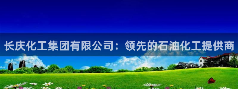 球盟会综合体育平台：长庆化工集团有限公司：领先的石油化工提供