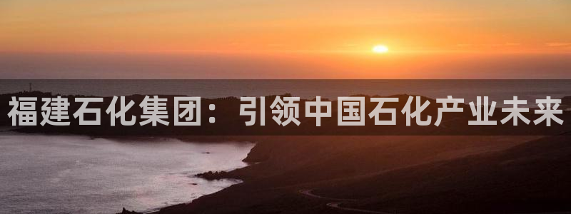 球盟会网址qm9 - 球盟会qmh网页版登录：福建石化集团：