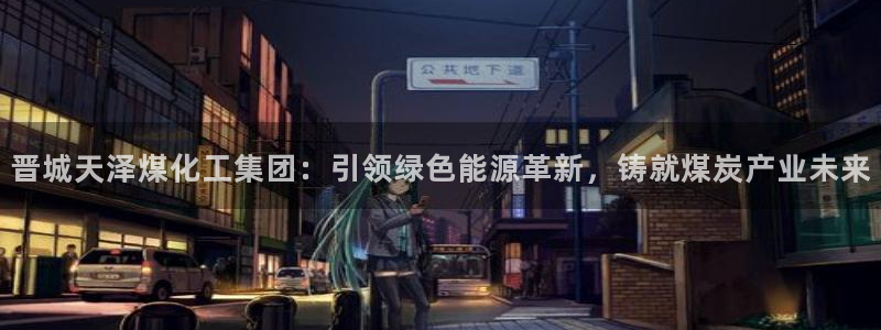 球盟会能提现吗是真的吗：晋城天泽煤化工集团：引领绿色能源革新