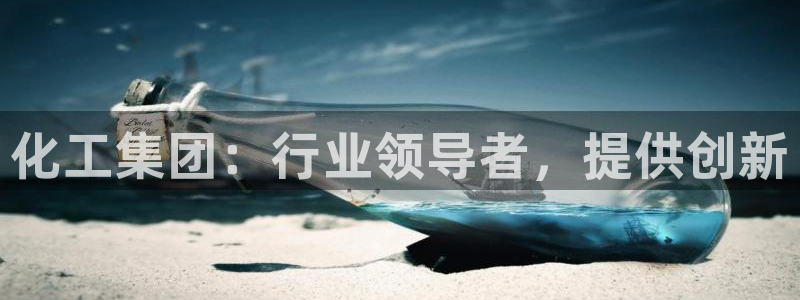 球盟会最新：化工集团：行业领导者，提供创新