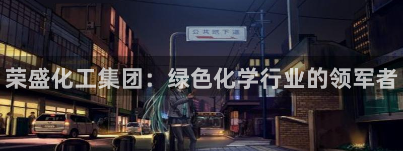 球盟会和中欧会的区别：荣盛化工集团：绿色化学行业的领军者