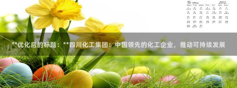 球盟会贴吧：**优化后的标题：**四川化工集团：中国领先的化