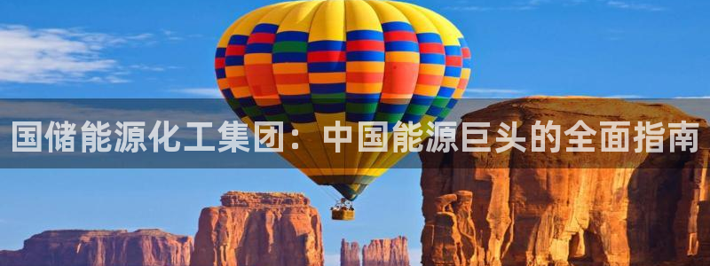 球盟会在线网站：国储能源化工集团：中国能源巨头的全面指南