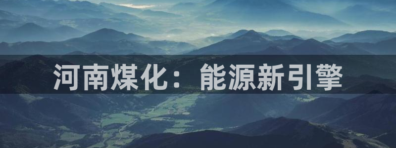 球盟会吧：河南煤化：能源新引擎