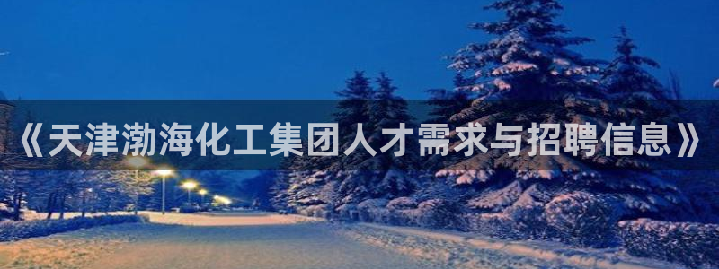 球盟会连接：《天津渤海化工集团人才需求与招聘信息》
