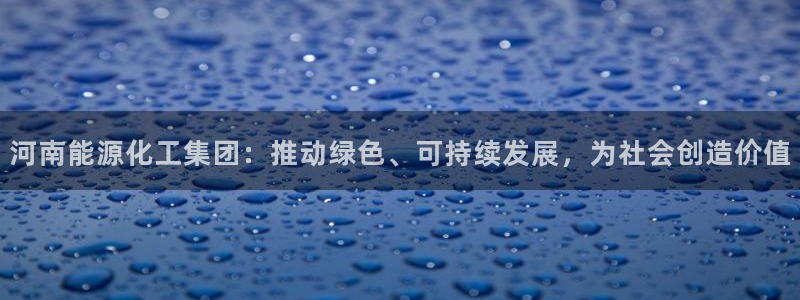 球盟会黑台：河南能源化工集团：推动绿色、可持续发展，为社会创