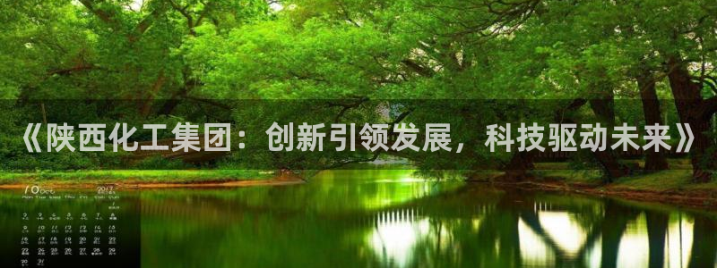 球盟会登录平台：《陕西化工集团：创新引领发展，科技驱动未来》