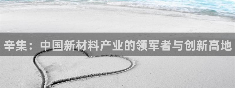 球盟会网页登录：辛集：中国新材料产业的领军者与创新高地