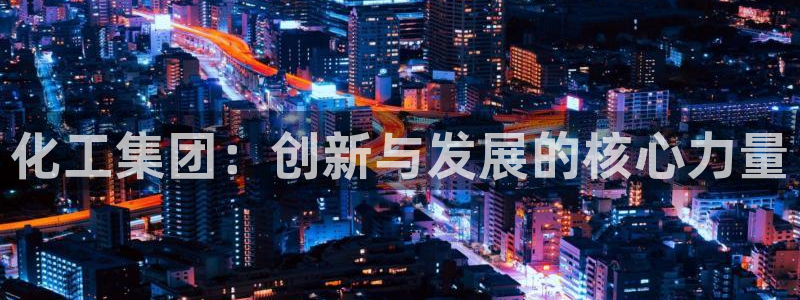 球盟会邮箱：化工集团：创新与发展的核心力量