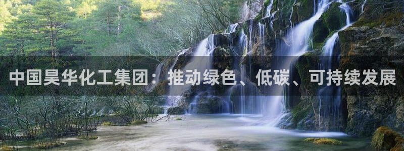球盟会app最新地址在哪：中国昊华化工集团：推动绿色、低碳、