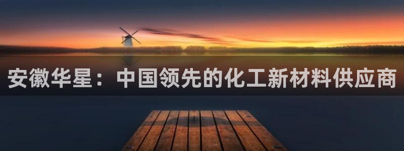球盟会里面有打牌的嘛：安徽华星：中国领先的化工新材料供应商