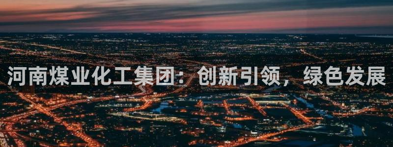球盟会封禁：河南煤业化工集团：创新引领，绿色发展