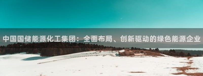 球盟会官方网址入口：中国国储能源化工集团：全面布局、创新驱动