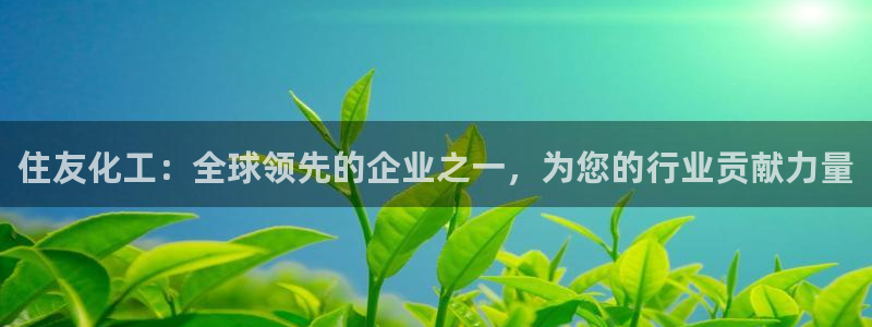 球盟会黑款吗：住友化工：全球领先的企业之一，为您的行业贡献力
