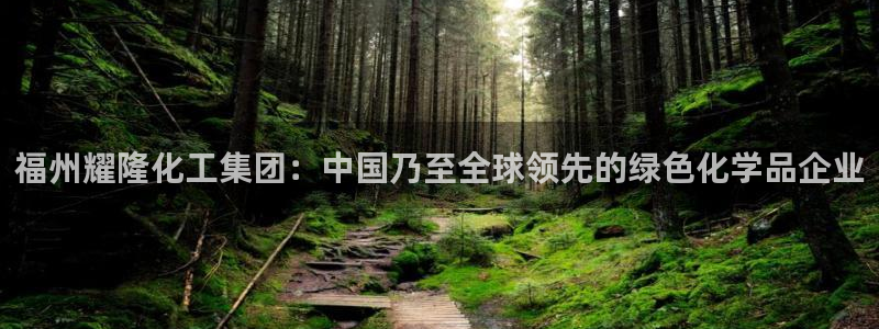 球盟会网页版登陆：福州耀隆化工集团：中国乃至全球领先的绿色化