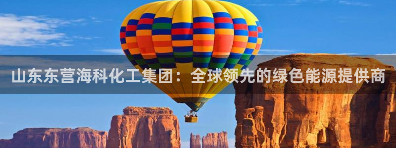 球盟会网页登录app下载地址：山东东营海科化工集团：全球领先