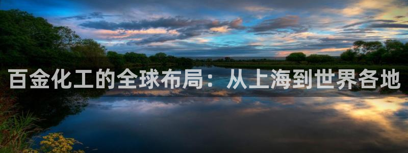 球盟会网址qm9 - 球盟会qmh网页版登录：百金化工的全球