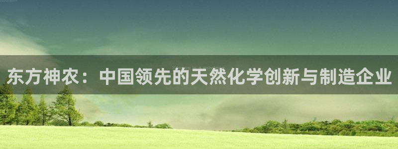 球盟会黑台子：东方神农：中国领先的天然化学创新与制造企业