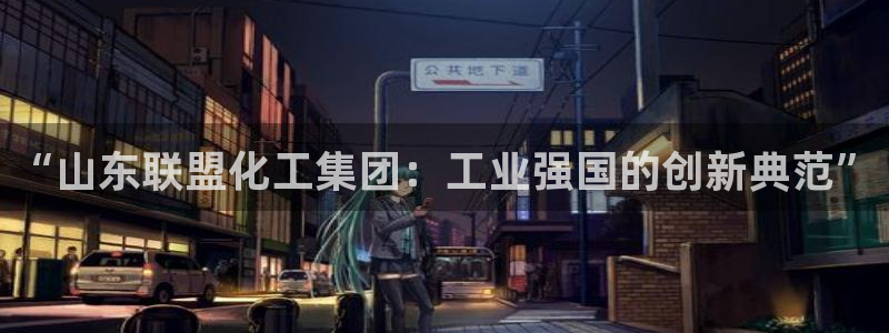 球盟会黑款吗是真的吗：“山东联盟化工集团：工业强国的创新典范