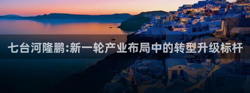 球盟会黑款吗知乎：七台河隆鹏:新一轮产业布局中的转型升级标杆