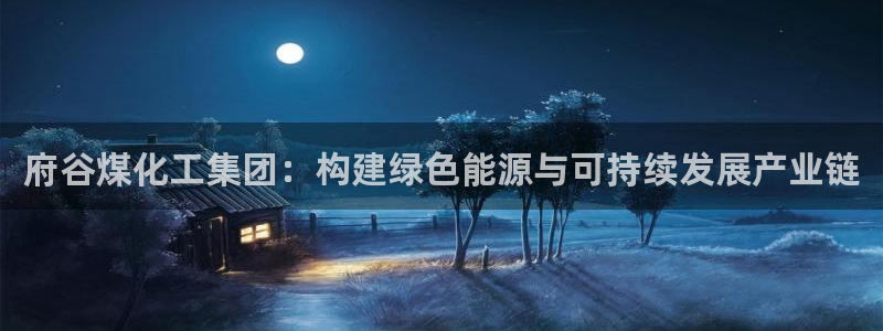 球盟会在线网站：府谷煤化工集团：构建绿色能源与可持续发展产业