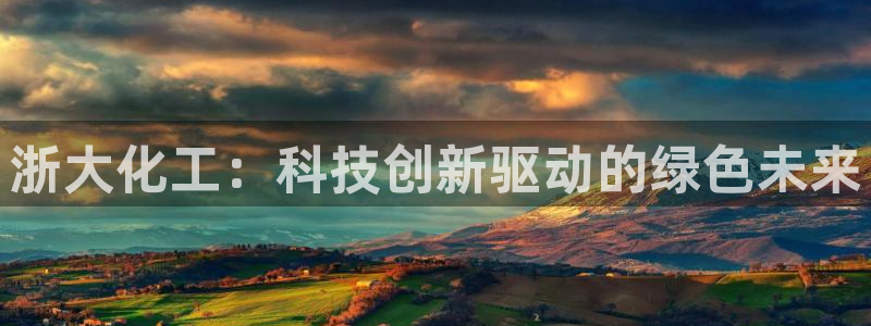 球盟会可以提现么是真的吗：浙大化工：科技创新驱动的绿色未来