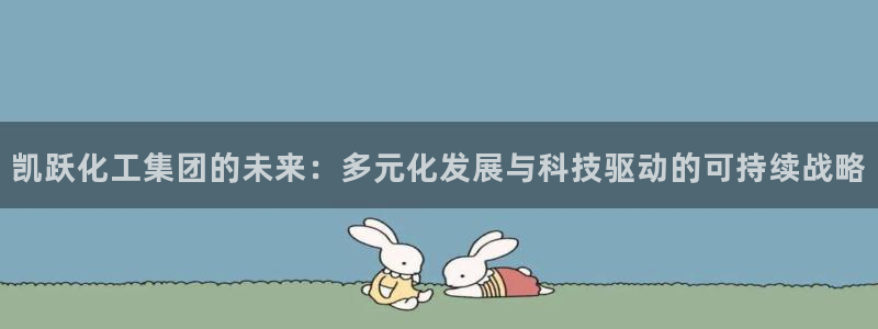 球盟会出款黑了：凯跃化工集团的未来：多元化发展与科技驱动的可