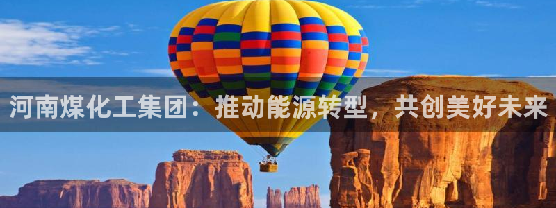 球盟会和中欧合作吗：河南煤化工集团：推动能源转型，共创美好未
