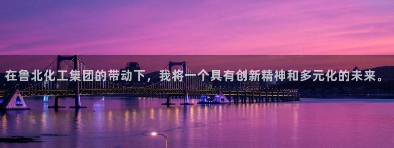 球盟会官方入口：在鲁北化工集团的带动下，我将一个具有创新精神