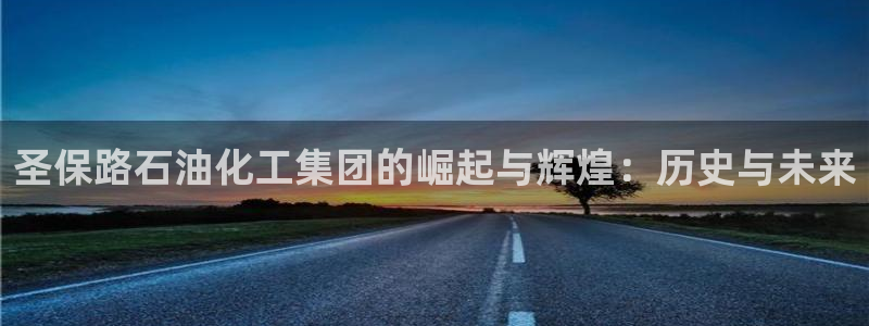 球盟会登录平台：圣保路石油化工集团的崛起与辉煌：历史与未来
