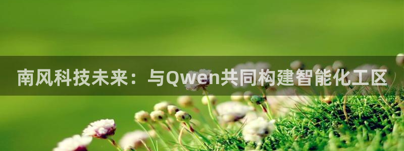 球盟会优惠码：南风科技未来：与Qwen共同构建智能化工区