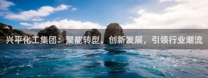 球盟会qm：兴平化工集团：聚能转型，创新发展，引领行业潮流