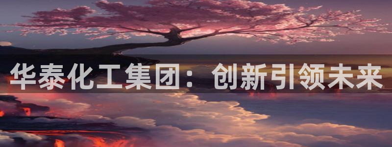 球盟会能退钱吗是真的吗：华泰化工集团：创新引领未来