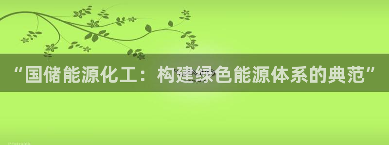 球盟会游戏：“国储能源化工：构建绿色能源体系的典范”