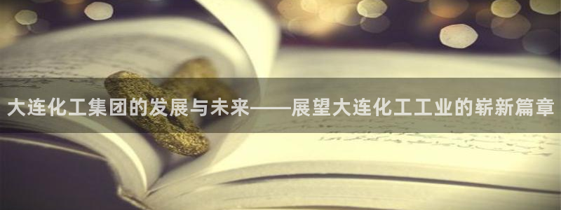 球盟会qmh网址：大连化工集团的发展与未来——展望大连化工工