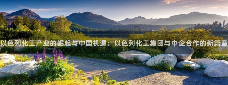 球盟会登陆：以色列化工产业的崛起与中国机遇：以色列化工集团与