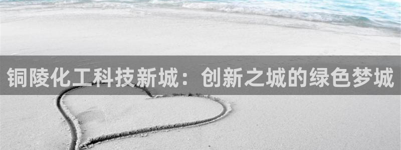 球盟会黑款吗知乎：铜陵化工科技新城：创新