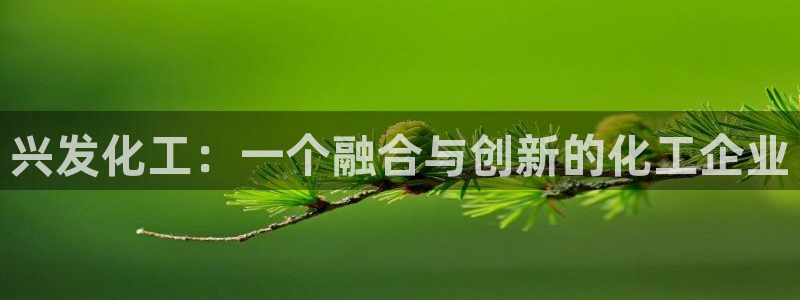 球盟会国际官网：兴发化工：一个融合与创新