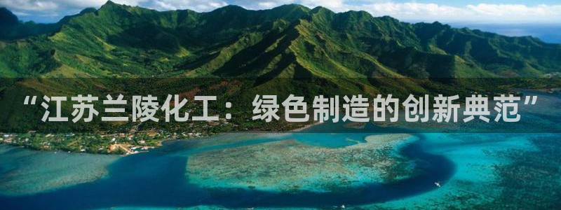 球盟会网址多少：“江苏兰陵化工：绿色制造